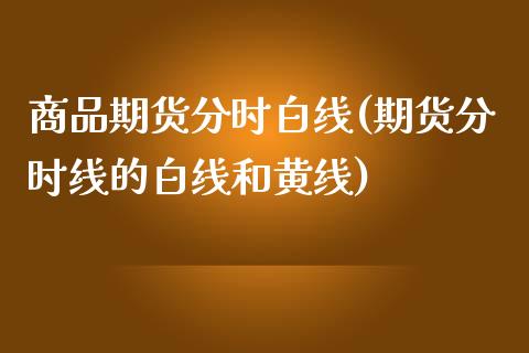 商品期货分时白线(期货分时线的白线和黄线)_https://www.iteshow.com_原油期货_第1张