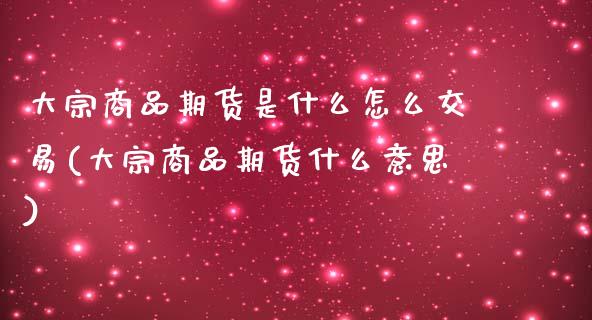 大宗商品期货是什么怎么交易(大宗商品期货什么意思)_https://www.iteshow.com_股指期权_第1张