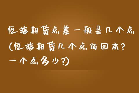 恒指期货点差一般是几个点(恒指期货几个点能回本?一个点多少?)_https://www.iteshow.com_股票_第1张