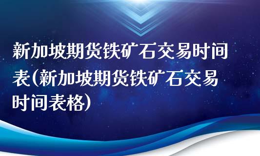 新加坡期货铁矿石交易时间表(新加坡期货铁矿石交易时间表格)_https://www.iteshow.com_商品期货_第1张