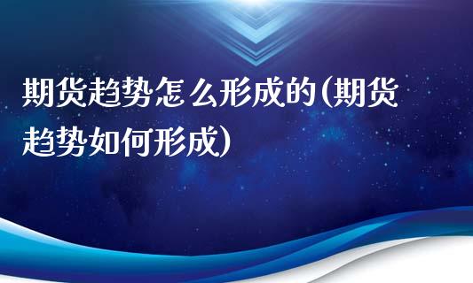 期货趋势怎么形成的(期货趋势如何形成)_https://www.iteshow.com_期货知识_第1张