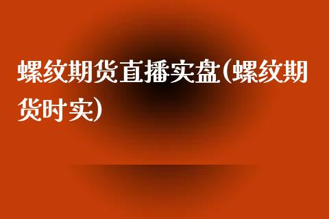 螺纹期货直播实盘(螺纹期货时实)_https://www.iteshow.com_原油期货_第1张