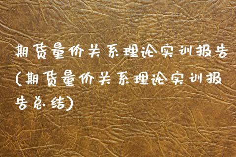 期货量价关系理论实训报告(期货量价关系理论实训报告总结)_https://www.iteshow.com_期货公司_第1张