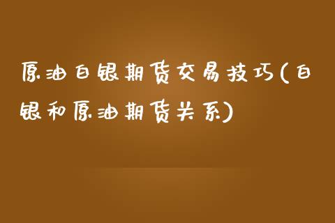 原油白银期货交易技巧(白银和原油期货关系)_https://www.iteshow.com_期货知识_第1张