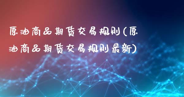 原油商品期货交易规则(原油商品期货交易规则最新)_https://www.iteshow.com_期货交易_第1张