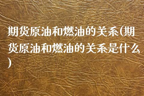 期货原油和燃油的关系(期货原油和燃油的关系是什么)_https://www.iteshow.com_股指期货_第1张