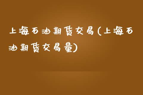 上海石油期货交易(上海石油期货交易量)_https://www.iteshow.com_股指期货_第1张