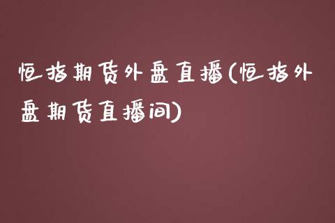 恒指期货外盘直播(恒指外盘期货直播间)_https://www.iteshow.com_商品期货_第1张