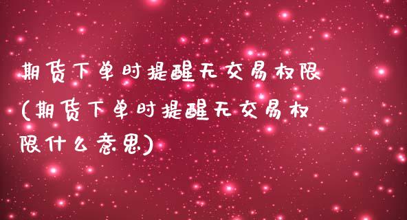 期货下单时提醒无交易权限(期货下单时提醒无交易权限什么意思)_https://www.iteshow.com_期货知识_第1张