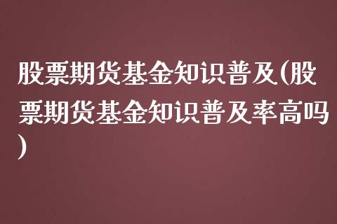 股票期货基金知识普及(股票期货基金知识普及率高吗)_https://www.iteshow.com_基金_第1张