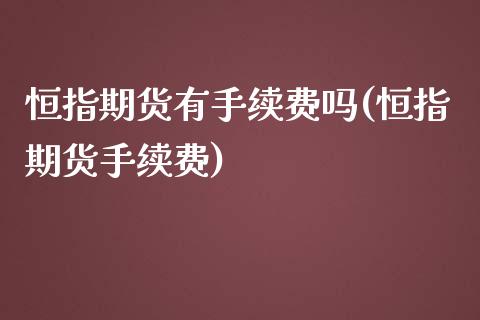 恒指期货有手续费吗(恒指期货手续费)_https://www.iteshow.com_股指期货_第1张