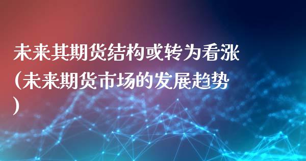 未来其期货结构或转为看涨(未来期货市场的发展趋势)_https://www.iteshow.com_股指期权_第1张