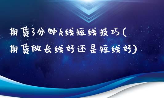 期货3分钟k线短线技巧(期货做长线好还是短线好)_https://www.iteshow.com_期货知识_第1张