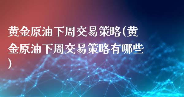 黄金原油下周交易策略(黄金原油下周交易策略有哪些)_https://www.iteshow.com_期货手续费_第1张