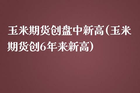 玉米期货创盘中新高(玉米期货创6年来新高)_https://www.iteshow.com_期货百科_第1张