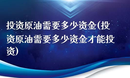 投资原油需要多少资金(投资原油需要多少资金才能投资)_https://www.iteshow.com_商品期权_第1张