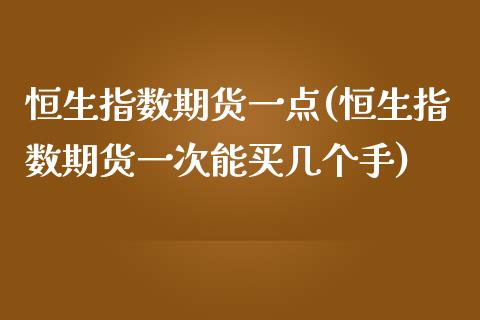 恒生指数期货一点(恒生指数期货一次能买几个手)_https://www.iteshow.com_期货品种_第1张