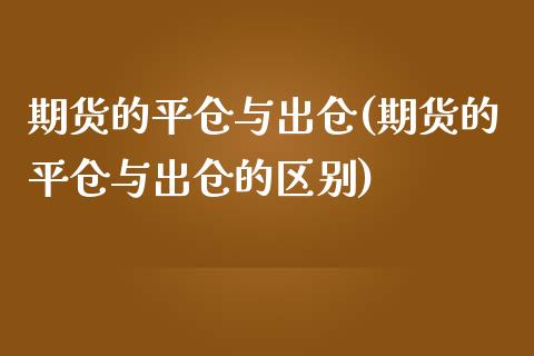 期货的平仓与出仓(期货的平仓与出仓的区别)_https://www.iteshow.com_期货品种_第1张