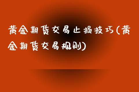 黄金期货交易止损技巧(黄金期货交易规则)_https://www.iteshow.com_期货手续费_第1张