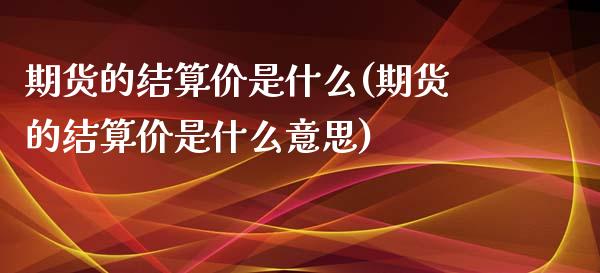 期货的结算价是什么(期货的结算价是什么意思)_https://www.iteshow.com_期货手续费_第1张