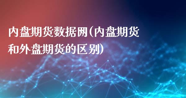 内盘期货数据网(内盘期货和外盘期货的区别)_https://www.iteshow.com_商品期权_第1张