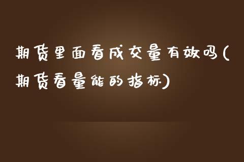 期货里面看成交量有效吗(期货看量能的指标)_https://www.iteshow.com_股票_第1张