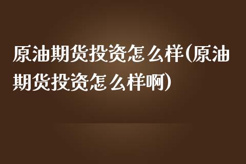 原油期货投资怎么样(原油期货投资怎么样啊)_https://www.iteshow.com_商品期权_第1张