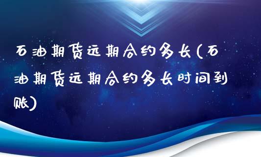 石油期货远期合约多长(石油期货远期合约多长时间到账)_https://www.iteshow.com_期货交易_第1张