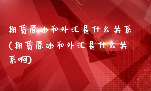 期货原油和外汇是什么关系(期货原油和外汇是什么关系啊)_https://www.iteshow.com_原油期货_第1张