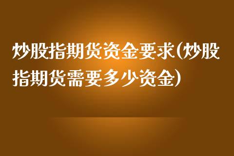 炒股指期货资金要求(炒股指期货需要多少资金)_https://www.iteshow.com_商品期货_第1张