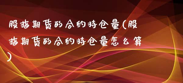 股指期货的合约持仓量(股指期货的合约持仓量怎么算)_https://www.iteshow.com_原油期货_第1张