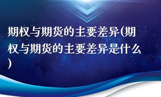 期权与期货的主要差异(期权与期货的主要差异是什么)_https://www.iteshow.com_原油期货_第1张