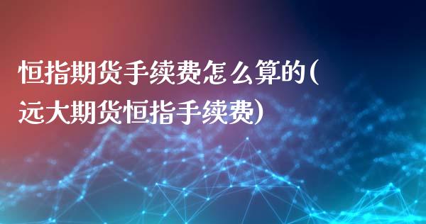 恒指期货手续费怎么算的(远大期货恒指手续费)_https://www.iteshow.com_期货手续费_第1张