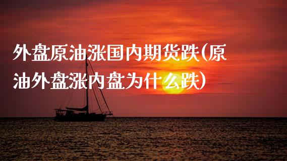 外盘原油涨国内期货跌(原油外盘涨内盘为什么跌)_https://www.iteshow.com_基金_第1张