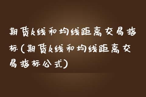 期货k线和均线距离交易指标(期货k线和均线距离交易指标公式)_https://www.iteshow.com_股指期权_第1张