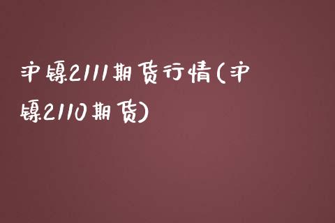 沪镍2111期货行情(沪镍2110期货)_https://www.iteshow.com_商品期货_第1张