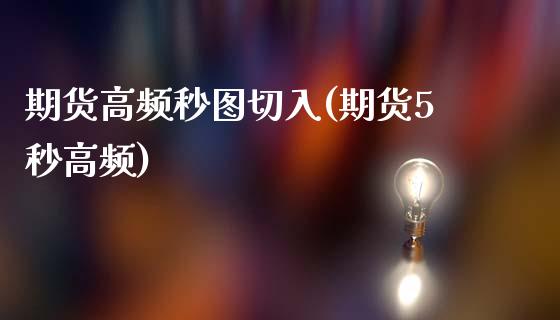 期货高频秒图切入(期货5秒高频)_https://www.iteshow.com_期货开户_第1张