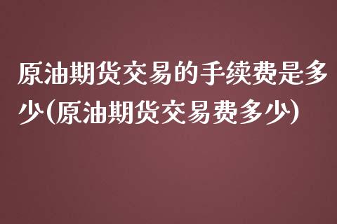 原油期货交易的手续费是多少(原油期货交易费多少)_https://www.iteshow.com_期货手续费_第1张