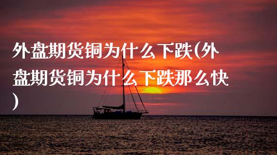 外盘期货铜为什么下跌(外盘期货铜为什么下跌那么快)_https://www.iteshow.com_股指期权_第1张