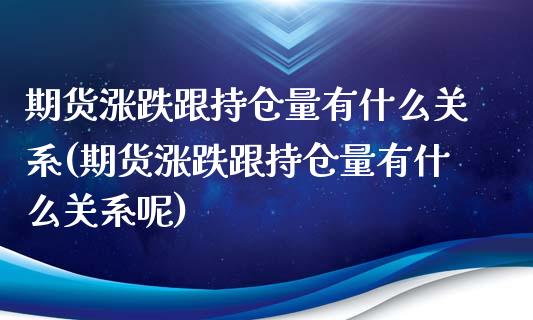 期货涨跌跟持仓量有什么关系(期货涨跌跟持仓量有什么关系呢)_https://www.iteshow.com_期货知识_第1张