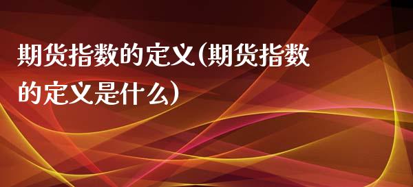 期货指数的定义(期货指数的定义是什么)_https://www.iteshow.com_黄金期货_第1张