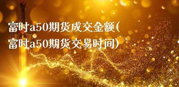 富时a50期货成交金额(富时a50期货交易时间)_https://www.iteshow.com_股指期权_第1张