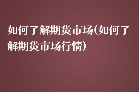 如何了解期货市场(如何了解期货市场行情)_https://www.iteshow.com_期货知识_第1张