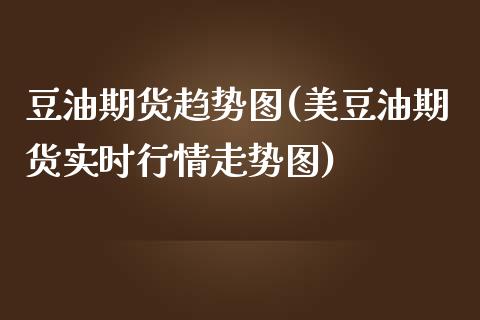 豆油期货趋势图(美豆油期货实时行情走势图)_https://www.iteshow.com_商品期权_第1张