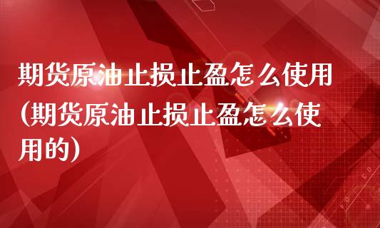 期货原油止损止盈怎么使用(期货原油止损止盈怎么使用的)_https://www.iteshow.com_期货知识_第1张