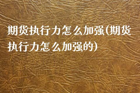 期货执行力怎么加强(期货执行力怎么加强的)_https://www.iteshow.com_股指期权_第1张