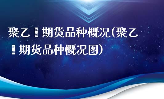 聚乙烯期货品种概况(聚乙烯期货品种概况图)_https://www.iteshow.com_原油期货_第1张