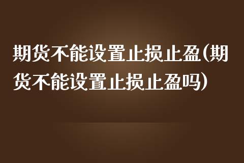 期货不能设置止损止盈(期货不能设置止损止盈吗)_https://www.iteshow.com_股指期权_第1张