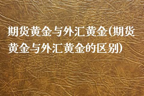 期货黄金与外汇黄金(期货黄金与外汇黄金的区别)_https://www.iteshow.com_基金_第1张