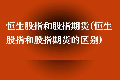 恒生股指和股指期货(恒生股指和股指期货的区别)_https://www.iteshow.com_期货公司_第1张